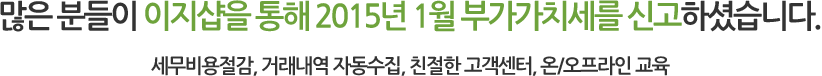 많은 분들이 이지샵을 통해 2015년 1월 부가가치세를 신고하셨습니다. 세무비용절감, 거래내역 자동수집, 친절한 고객센터, 온/오프라인 교육