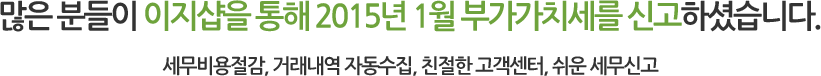 많은 분들이 이지샵을 통해 2015년 1월 부가가치세를 신고하셨습니다. 세무비용절감, 거래내역 자동수집, 친절한 고객센터, 온/오프라인 교육
