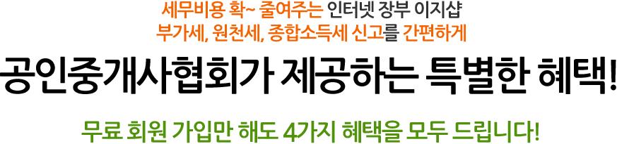 세무비용 확~ 줄여주는 인터넷 장부 이지샵 부가세, 원천세, 종합소득세 신고를 간편하게, 공인중개사협회가 제공하는 특별한 혜택!무료 회원 가입만 해도 4가지 혜택을 모두 드립니다!