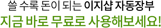 쓸 수로 돈이되는 이지샵 자동장부 지금바로 무료로 사용해보세요!