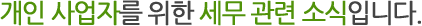 개인 사업자를 위한 세무관련소식입니다.